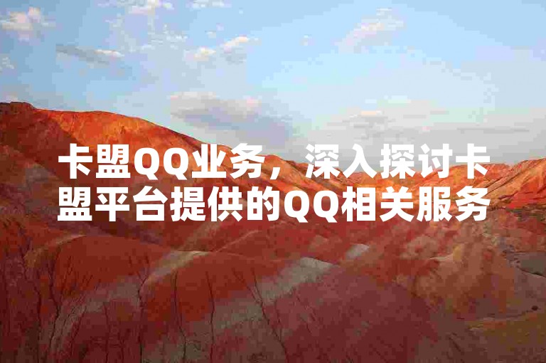 卡盟QQ业务，深入探讨卡盟平台提供的QQ相关服务及用户操作手册。
