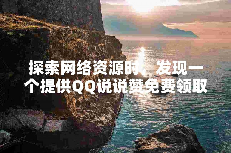 探索网络资源时，发现一个提供QQ说说赞免费领取服务的平台。