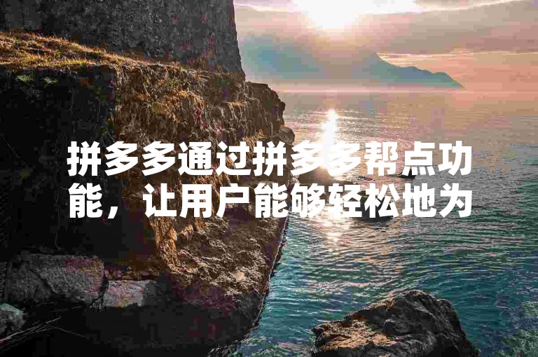 拼多多通过拼多多帮点功能，让用户能够轻松地为好友助力，增加互动乐趣。