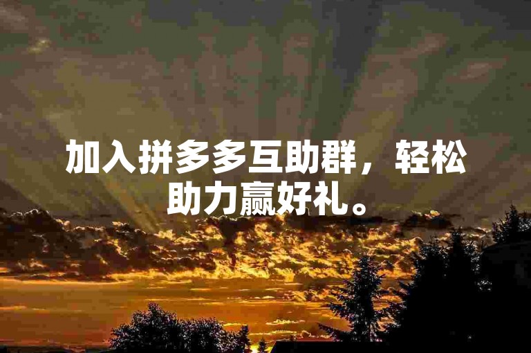 加入拼多多互助群，轻松助力赢好礼。