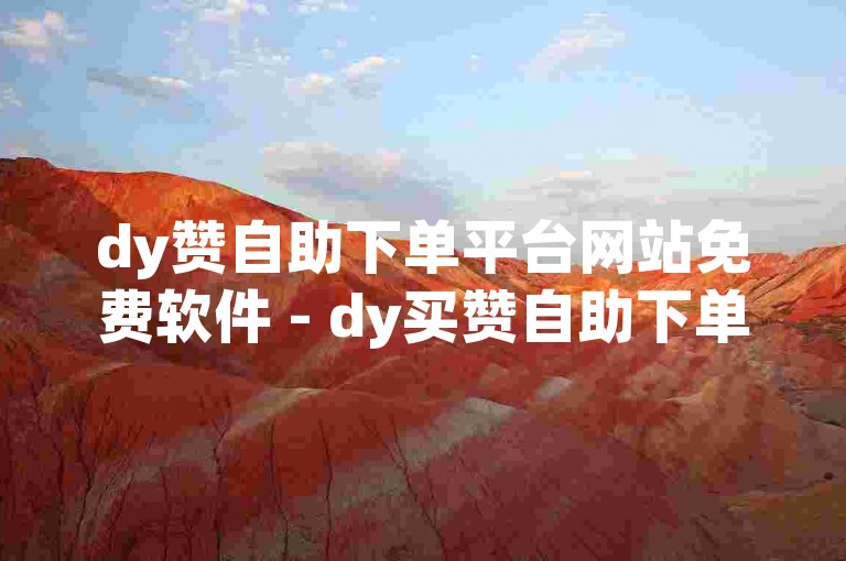 dy赞自助下单平台网站免费软件 - dy买赞自助下单平台50个