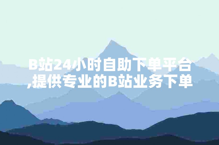 B站24小时自助下单平台,提供专业的B站业务下单服务,包括粉丝、点赞、投币等。