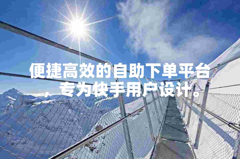 便捷高效的自助下单平台，专为快手用户设计。