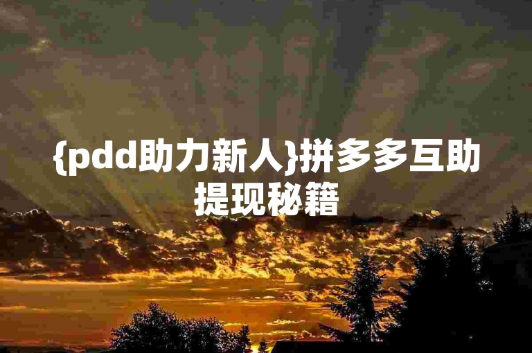 {pdd助力新人}拼多多互助提现秘籍
