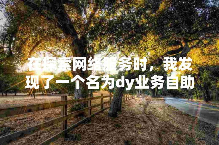 在探索网络服务时，我发现了一个名为dy业务自助下单铭云的平台，它提供了便捷的买赞服务。