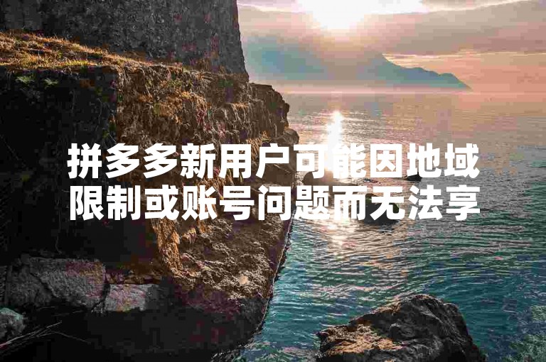 拼多多新用户可能因地域限制或账号问题而无法享受多多买菜服务。