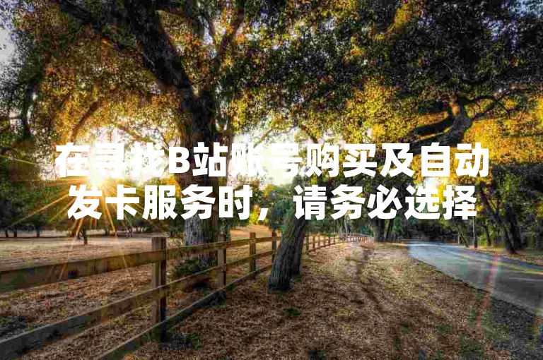 在寻找B站账号购买及自动发卡服务时，请务必选择信誉良好的卡盟平台以确保交易安全。