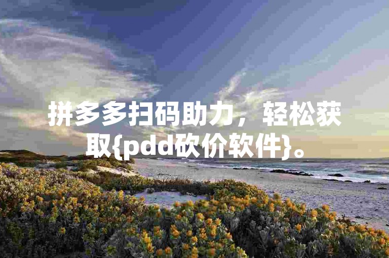 拼多多扫码助力，轻松获取{pdd砍价软件}。