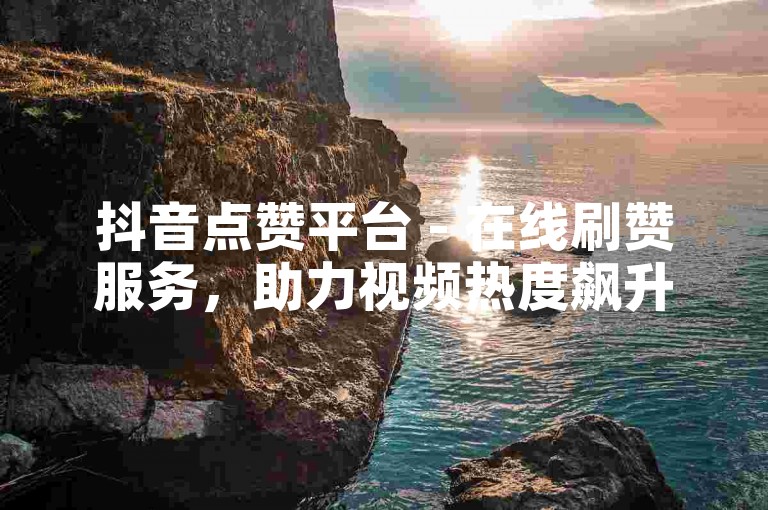 抖音点赞平台 - 在线刷赞服务，助力视频热度飙升。