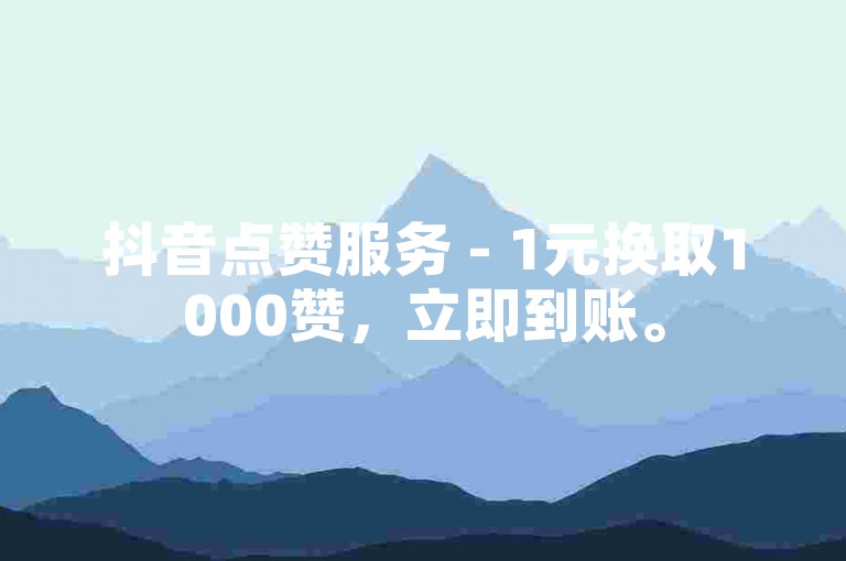 抖音点赞服务 - 1元换取1000赞，立即到账。