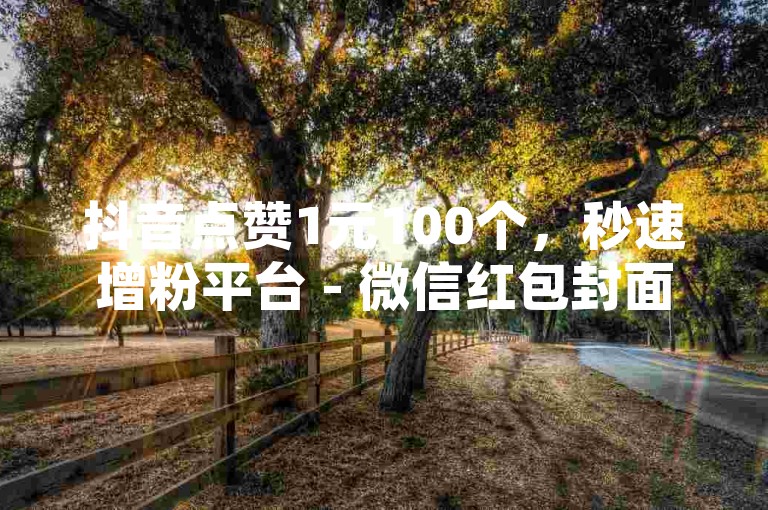抖音点赞1元100个，秒速增粉平台 - 微信红包封面定制服务 - 直播带货必备工具的在线优势