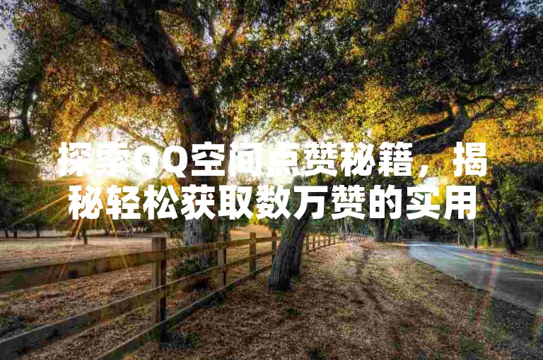 探索QQ空间点赞秘籍，揭秘轻松获取数万赞的实用技巧。
