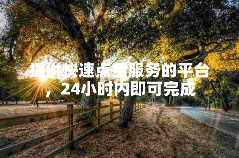 提供快速点赞服务的平台，24小时内即可完成50次点赞，价格实惠。