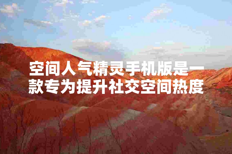 空间人气精灵手机版是一款专为提升社交空间热度而设计的应用程序。