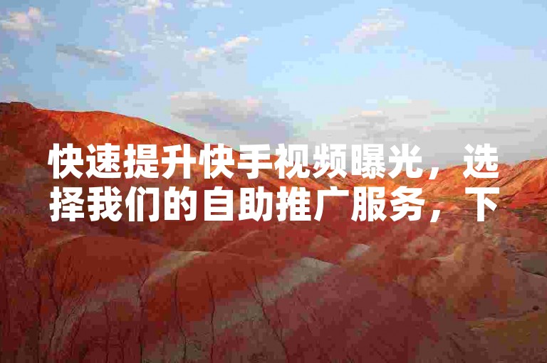 快速提升快手视频曝光，选择我们的自助推广服务，下单即享高速处理。