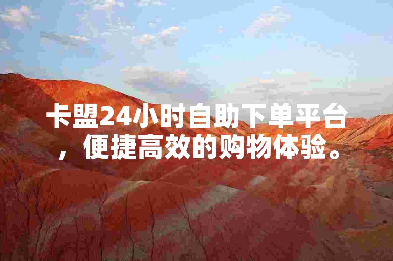 卡盟24小时自助下单平台，便捷高效的购物体验。