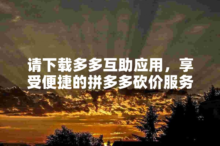 请下载多多互助应用，享受便捷的拼多多砍价服务。