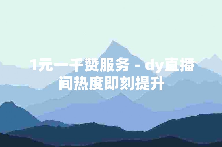 1元一千赞服务 - dy直播间热度即刻提升