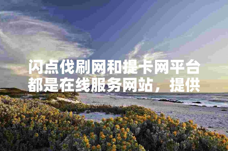 闪点伐刷网和提卡网平台都是在线服务网站，提供各种网络资源和服务。