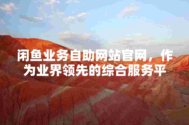 闲鱼业务自助网站官网，作为业界领先的综合服务平台，不断推动行业创新与发展。