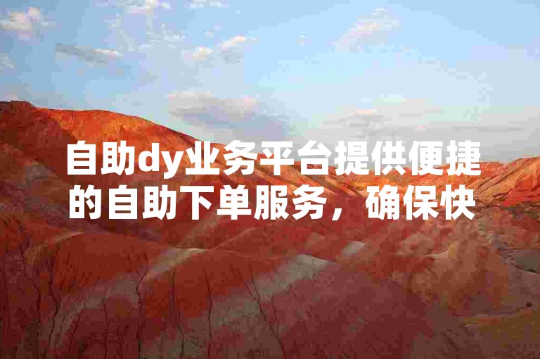 自助dy业务平台提供便捷的自助下单服务，确保快手账号安全涨活粉。