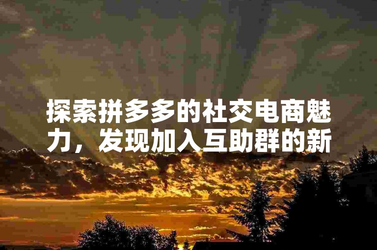 探索拼多多的社交电商魅力，发现加入互助群的新途径。