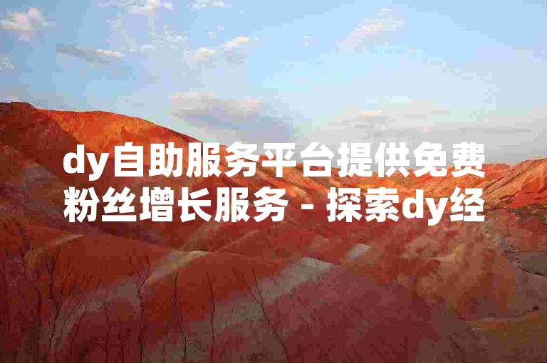 dy自助服务平台提供免费粉丝增长服务 - 探索dy经济实惠的粉丝增长解决方案。