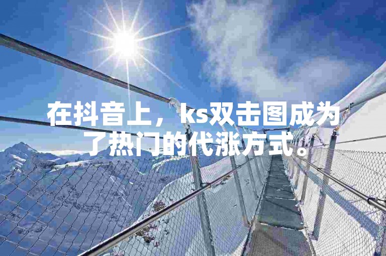 在抖音上，ks双击图成为了热门的代涨方式。