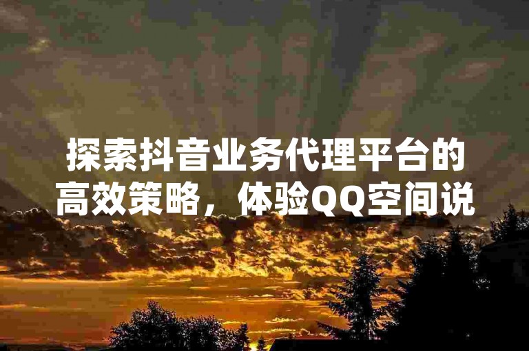 探索抖音业务代理平台的高效策略，体验QQ空间说说恢复助手的便捷服务，ks自助下单平台承诺秒到帐速度，dy点赞充值揭秘助你再次领先。