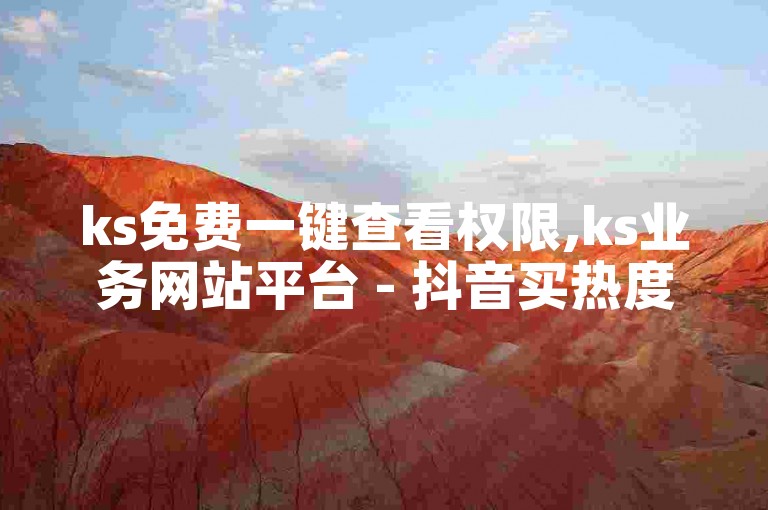 ks免费一键查看权限,ks业务网站平台 - 抖音买热度0.01小白龙马山肥大地房最新优惠活动 - 抖音二十四小时点赞自助平台