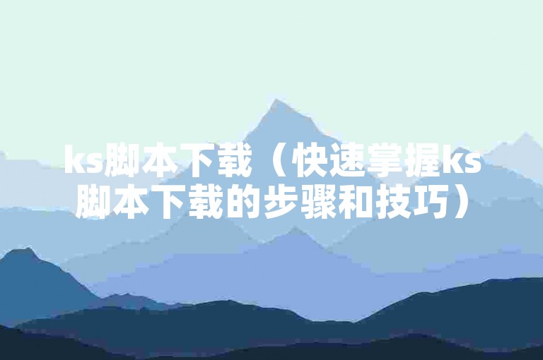 ks脚本下载（快速掌握ks脚本下载的步骤和技巧）