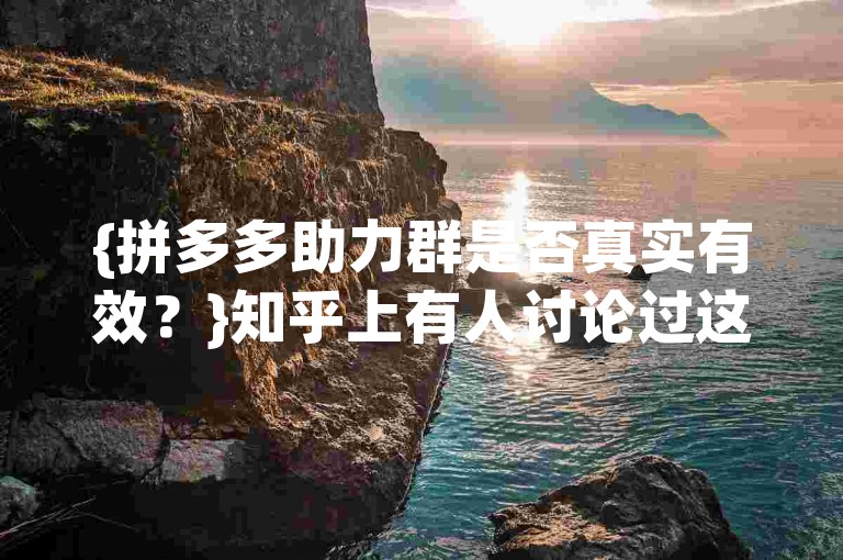{拼多多助力群是否真实有效？}知乎上有人讨论过这个问题。