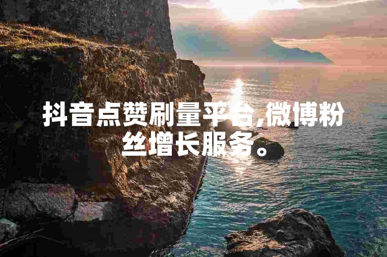 抖音点赞刷量平台,微博粉丝增长服务。