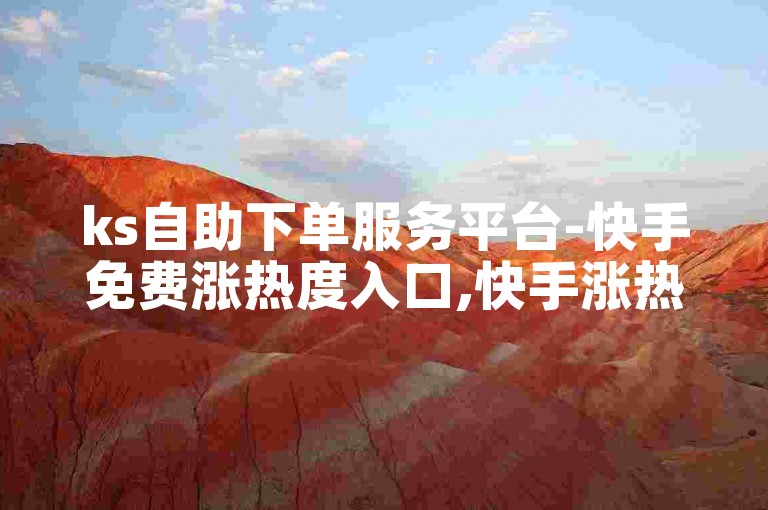 ks自助下单服务平台-快手免费涨热度入口,快手涨热度