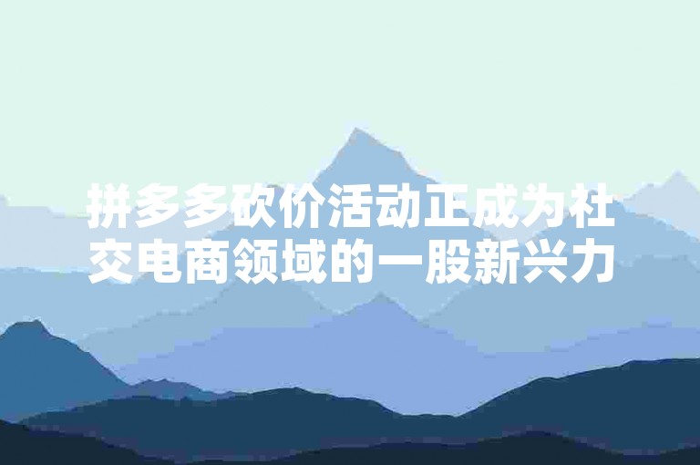 拼多多砍价活动正成为社交电商领域的一股新兴力量，Pindd平台引领了这一创新的购物方式。