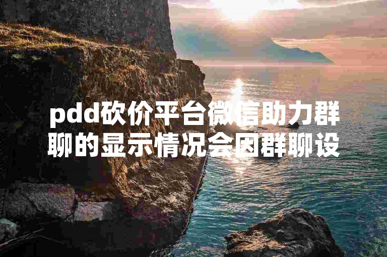 pdd砍价平台微信助力群聊的显示情况会因群聊设置而异。