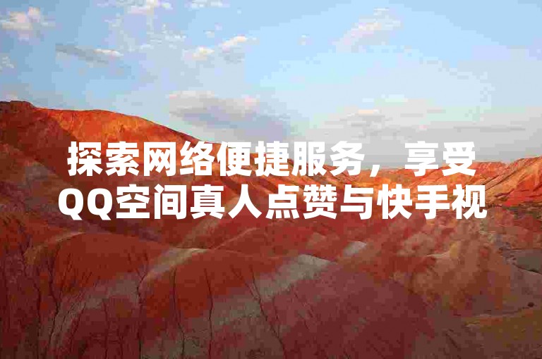 探索网络便捷服务，享受QQ空间真人点赞与快手视频快速增赞，尽在闲鱼一站式自助网站。