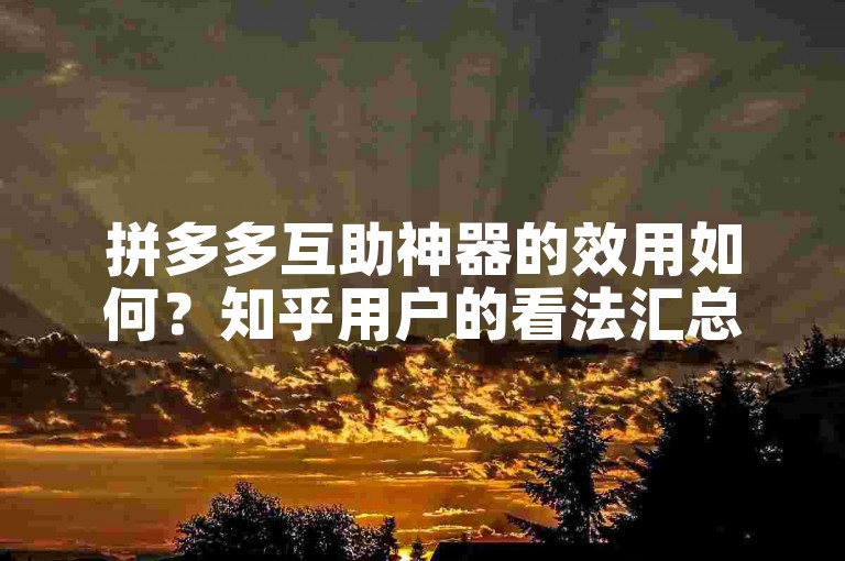 拼多多互助神器的效用如何？知乎用户的看法汇总。
