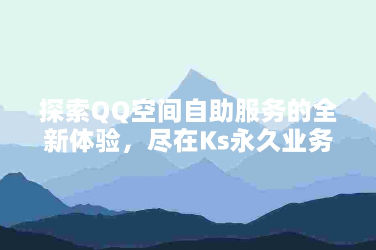 探索QQ空间自助服务的全新体验，尽在Ks永久业务网。
