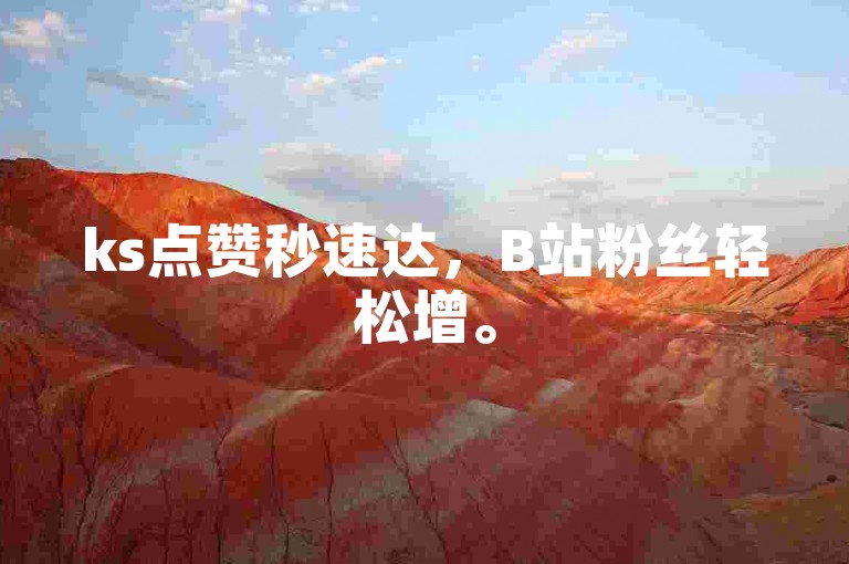ks点赞秒速达，B站粉丝轻松增。