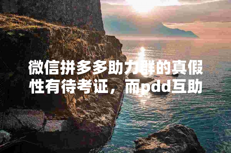 微信拼多多助力群的真假性有待考证，而pdd互助网站的真实性也需要谨慎对待。
