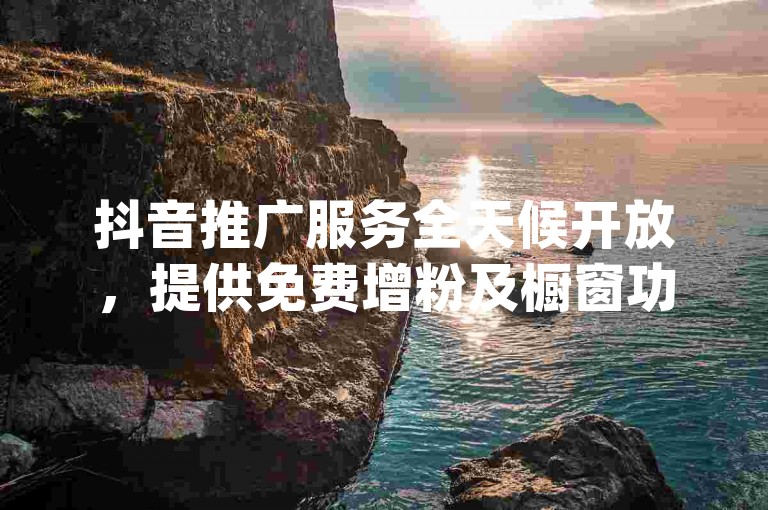 抖音推广服务全天候开放，提供免费增粉及橱窗功能开启，同时ks业务代刷以超低价格1元换取100个死粉，用户可通过自助dy下单平台官网轻松进入。