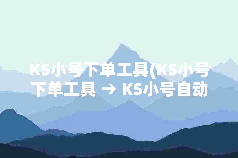 KS小号下单工具(KS小号下单工具 → KS小号自动下单平台)。