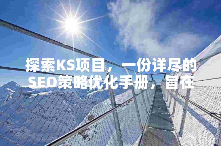 探索KS项目，一份详尽的SEO策略优化手册，旨在提升网站在搜索引擎中的排名。