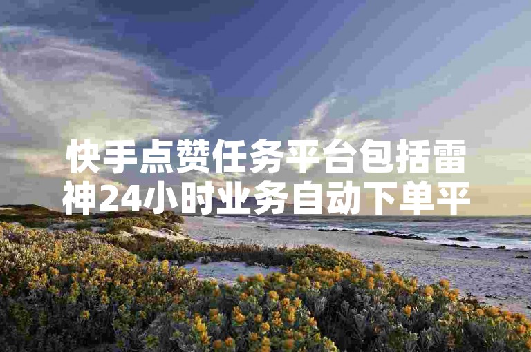 快手点赞任务平台包括雷神24小时业务自动下单平台，提供抖音人气业务和快手下单自助服务。
