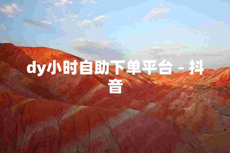 dy小时自助下单平台 - 抖音500个赞自助下单，轻松提升你的视频热度！