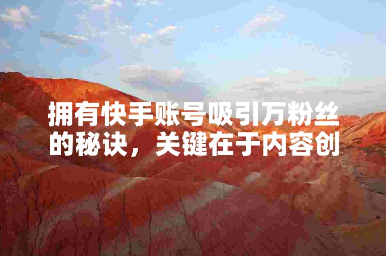 拥有快手账号吸引万粉丝的秘诀，关键在于内容创新与互动频繁。