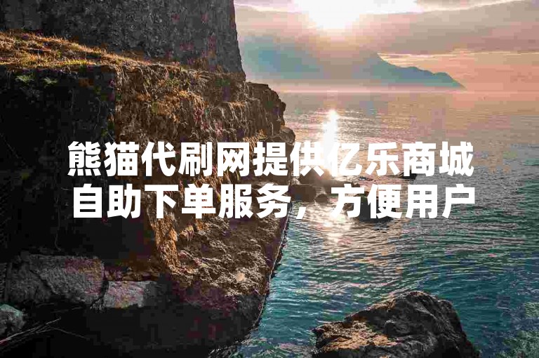 熊猫代刷网提供亿乐商城自助下单服务，方便用户快速完成购买流程。