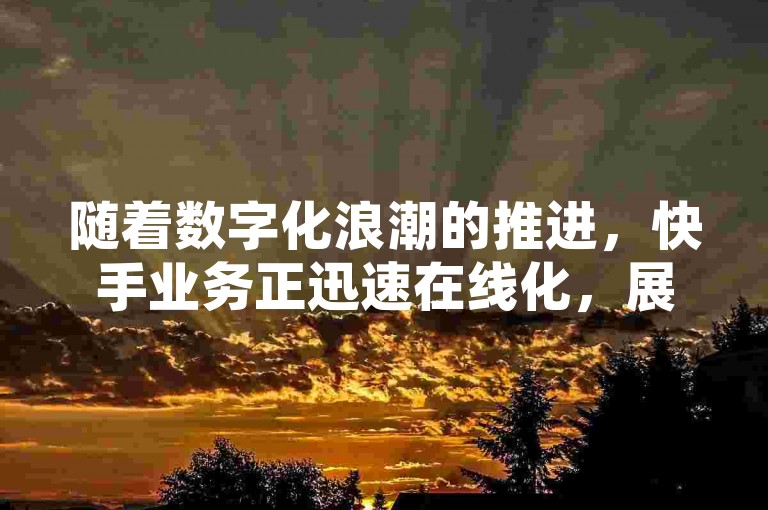 随着数字化浪潮的推进，快手业务正迅速在线化，展现出其在短视频领域的创新发展趋势。
