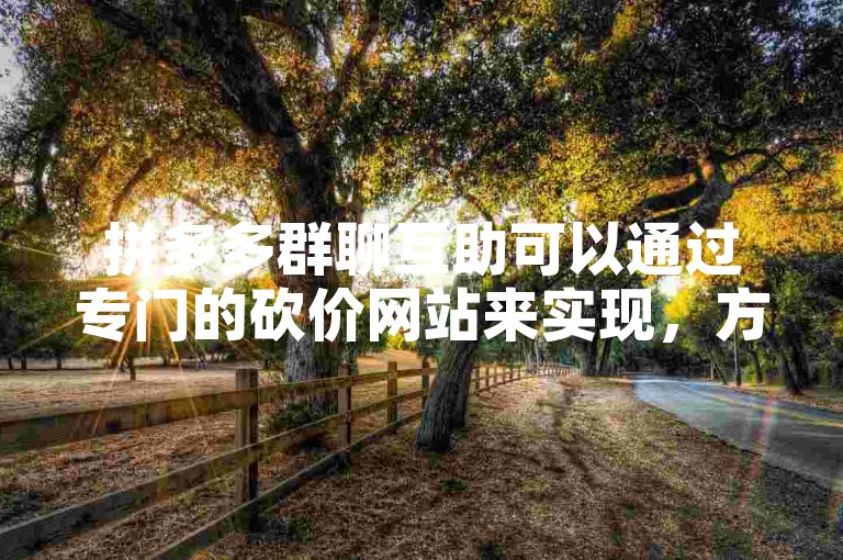 拼多多群聊互助可以通过专门的砍价网站来实现，方便快捷。